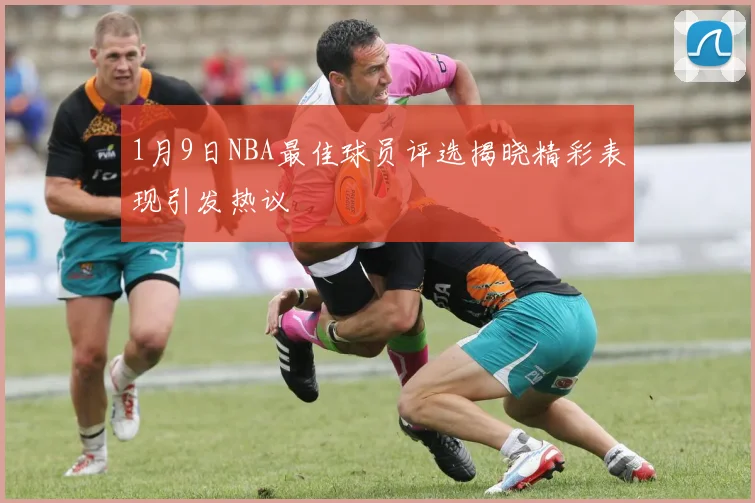 1月9日NBA最佳球员评选揭晓精彩表现引发热议