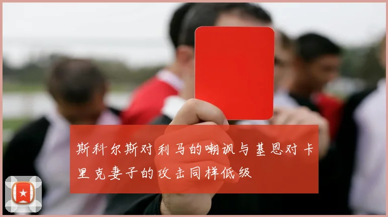 斯科尔斯对利马的嘲讽与基恩对卡里克妻子的攻击同样低级