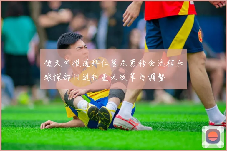 德天空报道拜仁慕尼黑转会流程和球探部门进行重大改革与调整