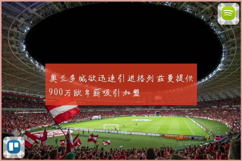 奥兰多城欲迅速引进格列兹曼提供900万欧年薪吸引加盟
