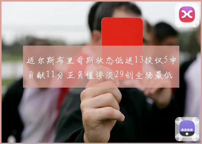 迈尔斯布里奇斯状态低迷13投仅5中贡献11分正负值惨淡29创全场最低纪录