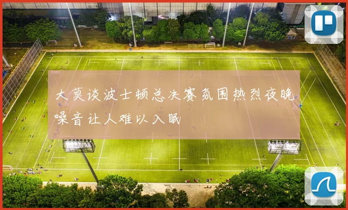 大莫谈波士顿总决赛氛围热烈夜晚噪音让人难以入眠