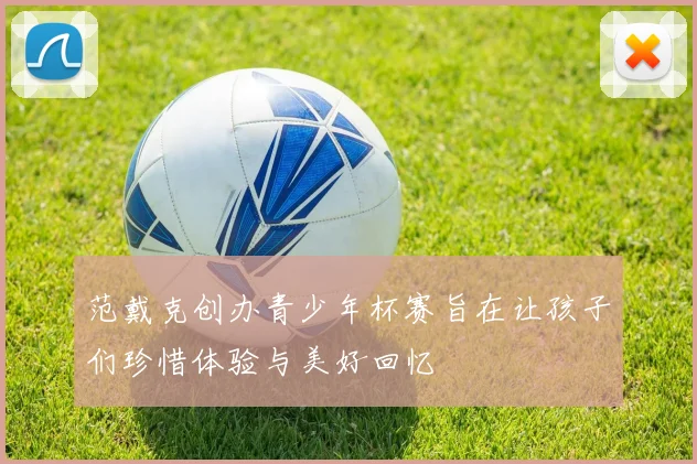 范戴克创办青少年杯赛旨在让孩子们珍惜体验与美好回忆