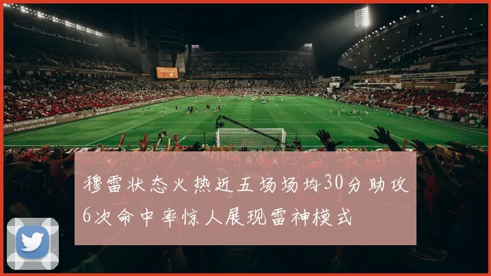 穆雷状态火热近五场场均30分助攻6次命中率惊人展现雷神模式