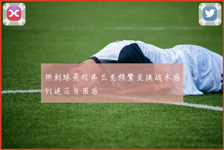 热刺球员对弗兰克频繁变换战术感到迷茫与困惑