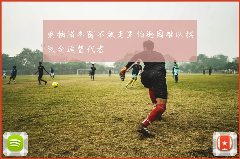 利物浦冬窗不放走罗伯逊因难以找到合适替代者