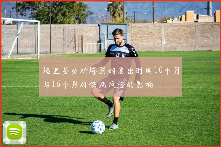 格里芬分析塔图姆复出时间10个月与16个月对伤病风险的影响