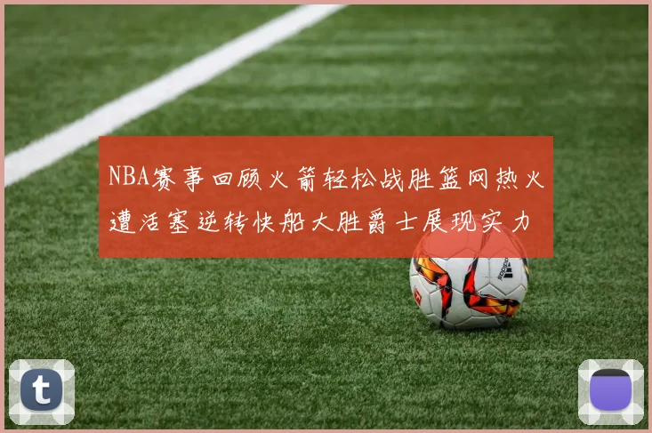 NBA赛事回顾火箭轻松战胜篮网热火遭活塞逆转快船大胜爵士展现实力