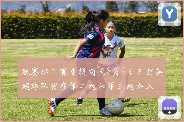 联赛杯下赛季提前至8月7日开打英超球队将在第二轮和第三轮加入