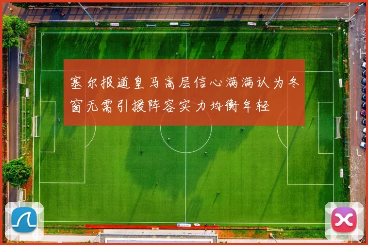 塞尔报道皇马高层信心满满认为冬窗无需引援阵容实力均衡年轻