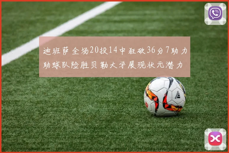 迪班萨全场20投14中狂砍36分7助力助球队险胜贝勒大学展现状元潜力