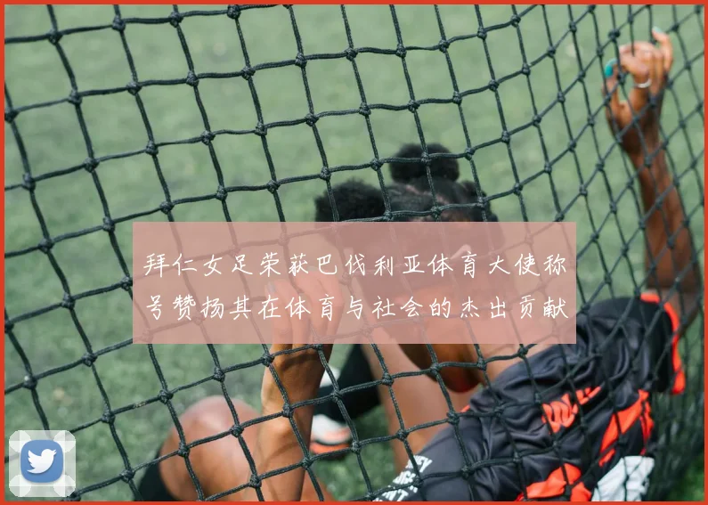 拜仁女足荣获巴伐利亚体育大使称号赞扬其在体育与社会的杰出贡献