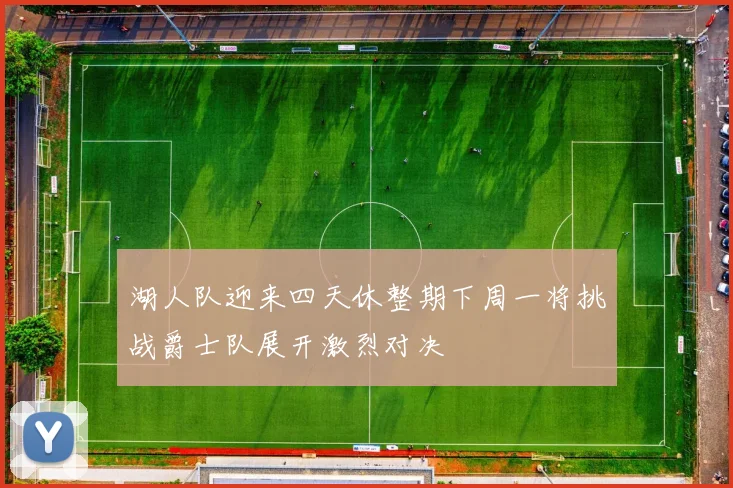 湖人队迎来四天休整期下周一将挑战爵士队展开激烈对决
