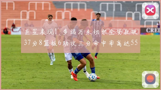 巨星表现！多诺万米切尔全场狂砍37分8篮板6助攻三分命中率高达55