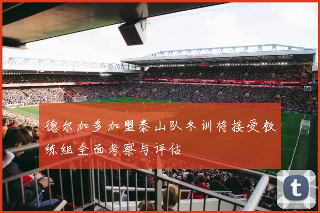 德尔加多加盟泰山队冬训将接受教练组全面考察与评估