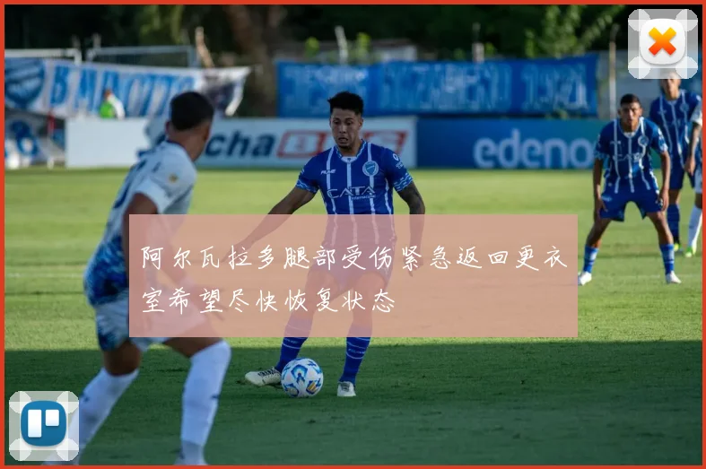 阿尔瓦拉多腿部受伤紧急返回更衣室希望尽快恢复状态